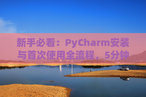 新手必看：PyCharm安装与首次使用全流程，5分钟快速上手